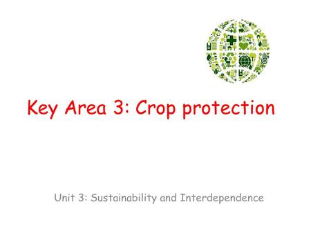 Key Area 3: Crop protection Unit 3: Sustainability and Interdependence.