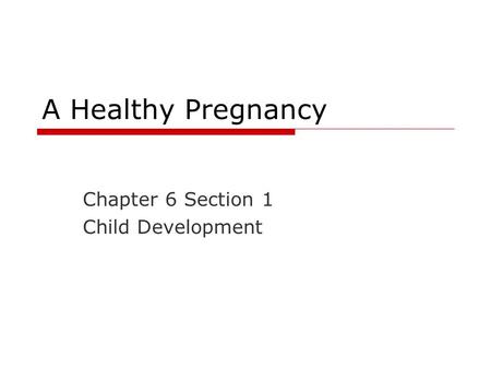 A Healthy Pregnancy Chapter 6 Section 1 Child Development.