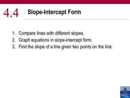 Slope-Intercept Form 4.4 1.Compare lines with different slopes. 2.Graph equations in slope-intercept form. 3.Find the slope of a line given two points.