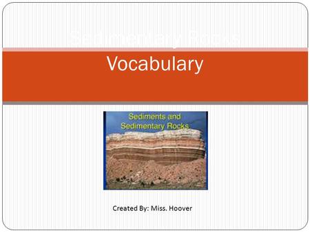 Sedimentary Rocks Vocabulary Created By: Miss. Hoover.