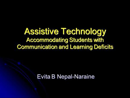 Assistive Technology Accommodating Students with Communication and Learning Deficits Evita B Nepal-Naraine Evita B Nepal-Naraine.