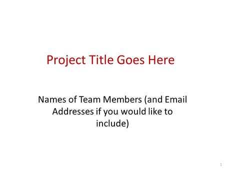 Project Title Goes Here Names of Team Members (and Email Addresses if you would like to include) 1.