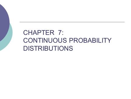 CHAPTER 7: CONTINUOUS PROBABILITY DISTRIBUTIONS. CONTINUOUS PROBABILITY DISTRIBUTIONS (7.1)  If every number between 0 and 1 has the same chance to be.