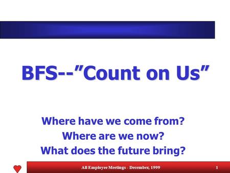 All Employee Meetings - December, 19991 BFS--”Count on Us” Where have we come from? Where are we now? What does the future bring?