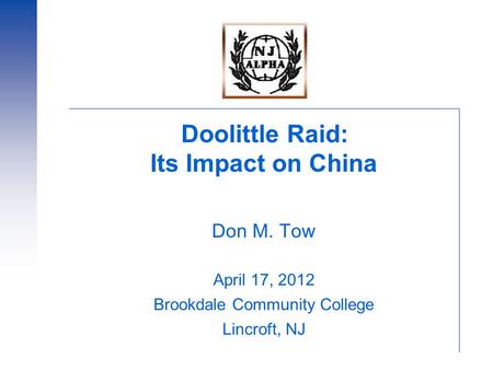 Doolittle Raid: Its Impact on China Don M. Tow April 17, 2012 Brookdale Community College Lincroft, NJ.