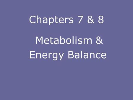 Chapters 7 & 8 Metabolism & Energy Balance METABOLISM  Metabolism – the sum total of all chemical reactions that take place in living cells  Metabolic.