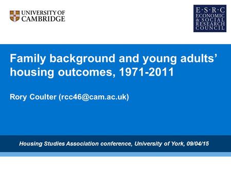 Family background and young adults’ housing outcomes, 1971-2011 Rory Coulter Housing Studies Association conference, University of York,