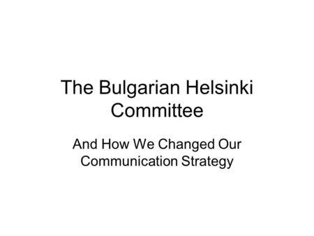 The Bulgarian Helsinki Committee And How We Changed Our Communication Strategy.