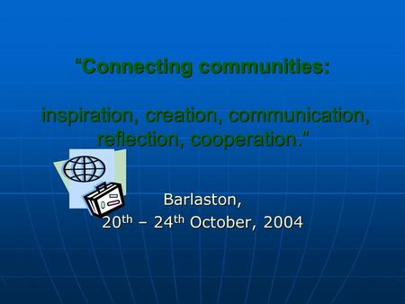 “Connecting communities: inspiration, creation, communication, reflection, cooperation.” Barlaston, 20 th – 24 th October, 2004.