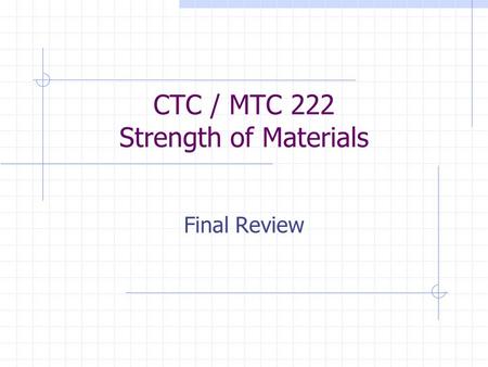 CTC / MTC 222 Strength of Materials Final Review.