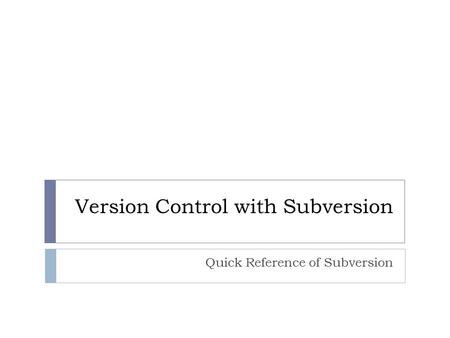 Version Control with Subversion Quick Reference of Subversion.