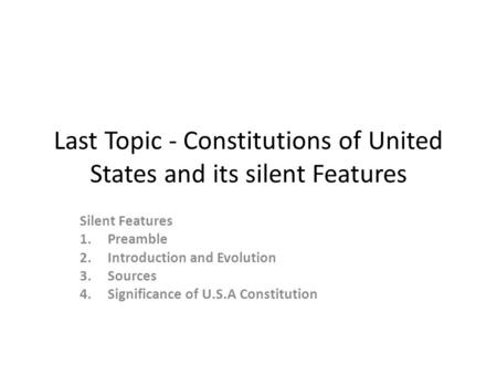 Last Topic - Constitutions of United States and its silent Features Silent Features 1.Preamble 2. Introduction and Evolution 3. Sources 4. Significance.