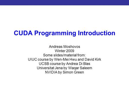 Introduction to CUDA Programming CUDA Programming Introduction Andreas Moshovos Winter 2009 Some slides/material from: UIUC course by Wen-Mei Hwu and David.