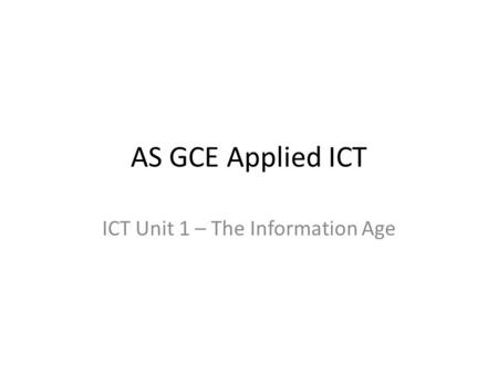 AS GCE Applied ICT ICT Unit 1 – The Information Age.