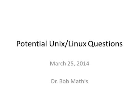 Potential Unix/Linux Questions March 25, 2014 Dr. Bob Mathis.