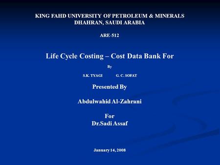 KING FAHD UNIVERSITY OF PETROLEUM & MINERALS DHAHRAN, SAUDI ARABIA ARE-512 Life Cycle Costing – Cost Data Bank For By G. C. SOFAT S.K. TYAGI Presented.