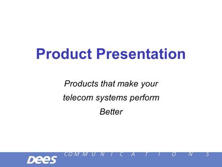 Product Presentation Products that make your telecom systems perform Better.