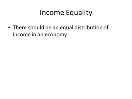 Income Equality There should be an equal distribution of income in an economy.