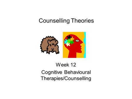 Counselling Theories Week 12 Cognitive Behavioural Therapies/Counselling.