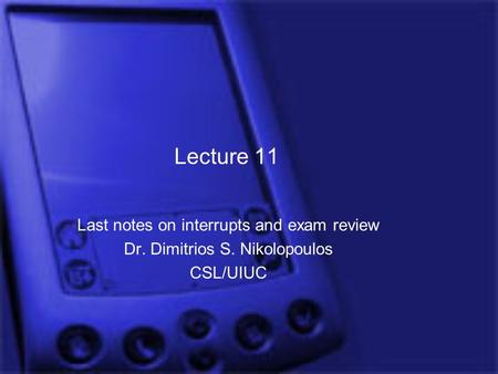 Lecture 11 Last notes on interrupts and exam review Dr. Dimitrios S. Nikolopoulos CSL/UIUC.