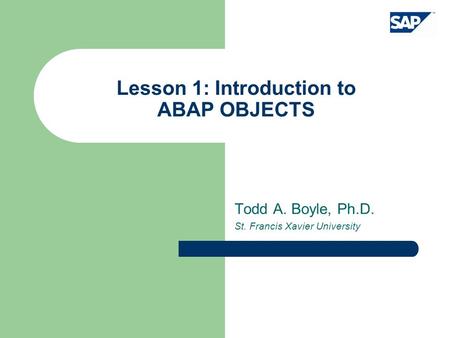 Lesson 1: Introduction to ABAP OBJECTS Todd A. Boyle, Ph.D. St. Francis Xavier University.
