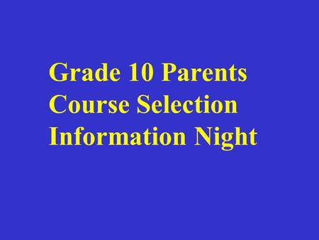 Grade 10 Parents Course Selection Information Night.