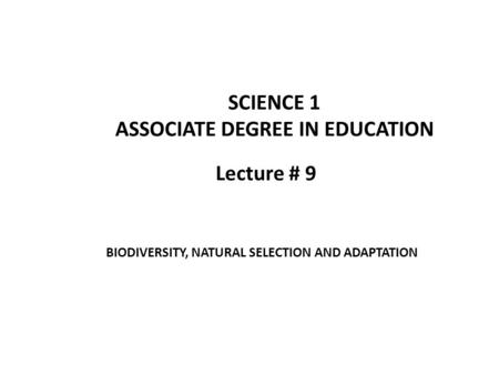 Lecture # 9 SCIENCE 1 ASSOCIATE DEGREE IN EDUCATION BIODIVERSITY, NATURAL SELECTION AND ADAPTATION.