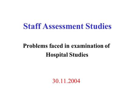 Staff Assessment Studies Problems faced in examination of Hospital Studies 30.11.2004.