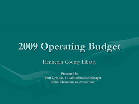 2009 Operating Budget Hennepin County Library Presented by Pam Dymoke, Sr Administrative Manager Rondi Shenehon, Sr Accountant.