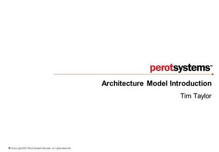  Copyright 2001 Perot Systems Europe. All rights reserved Architecture Model Introduction Tim Taylor.
