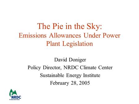 The Pie in the Sky: Emissions Allowances Under Power Plant Legislation David Doniger Policy Director, NRDC Climate Center Sustainable Energy Institute.