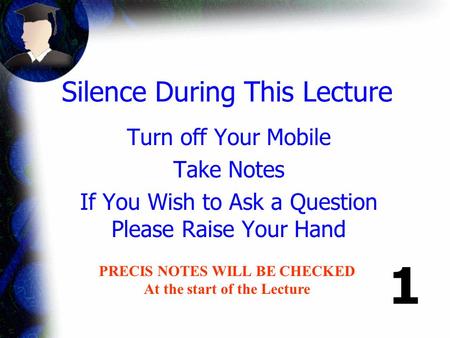 Silence During This Lecture Turn off Your Mobile Take Notes If You Wish to Ask a Question Please Raise Your Hand PRECIS NOTES WILL BE CHECKED At the start.