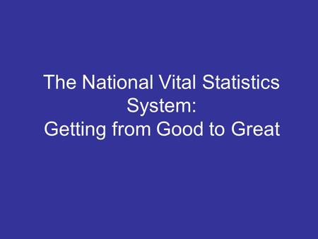 The National Vital Statistics System: Getting from Good to Great.