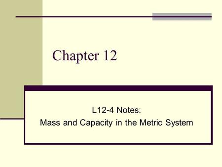 Chapter 12 L12-4 Notes: Mass and Capacity in the Metric System.