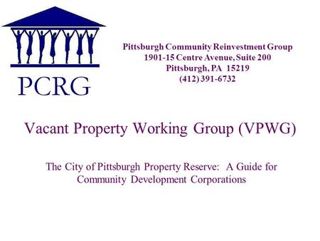 Vacant Property Working Group (VPWG) The City of Pittsburgh Property Reserve: A Guide for Community Development Corporations Pittsburgh Community Reinvestment.