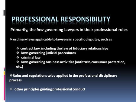Primarily, the law governing lawyers in their professional roles  ordinary laws applicable to lawyers in specific disputes, such as  contract law, including.