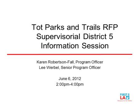 Tot Parks and Trails RFP Supervisorial District 5 Information Session Karen Robertson-Fall, Program Officer Lee Werbel, Senior Program Officer June 6,
