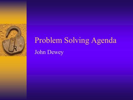 Problem Solving Agenda John Dewey. John Dewey emphasized practical ideas in both his philosophical and educational theories, always striving to show how.