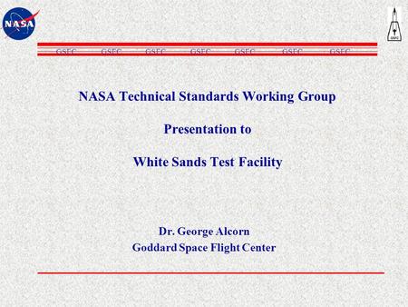 NASA Technical Standards Working Group Presentation to White Sands Test Facility Dr. George Alcorn Goddard Space Flight Center GSFC.