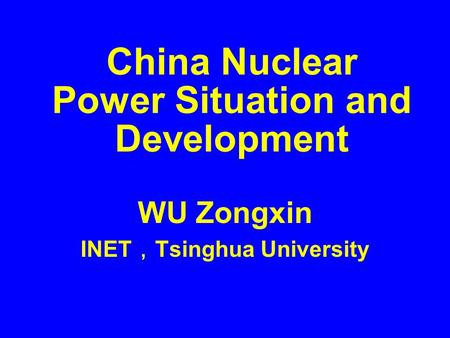 China Nuclear Power Situation and Development WU Zongxin INET ， Tsinghua University.