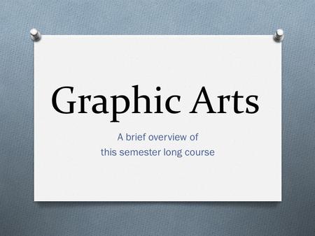 Graphic Arts A brief overview of this semester long course.