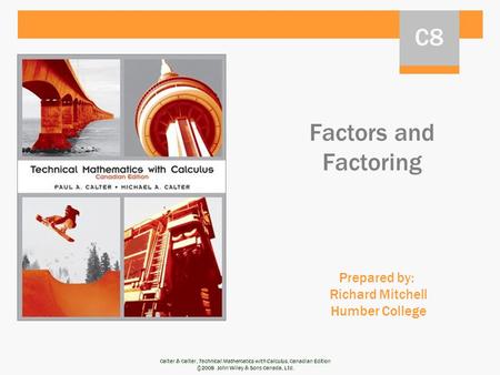 Calter & Calter, Technical Mathematics with Calculus, Canadian Edition ©2008 John Wiley & Sons Canada, Ltd. Factors and Factoring Prepared by: Richard.