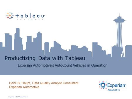All rights reserved. © 2009 Tableau Software Inc. Productizing Data with Tableau Experian Automotive’s AutoCount Vehicles in Operation Heidi B. Haupt,