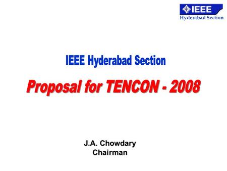 Hyderabad Section J.A. Chowdary Chairman. Hyderabad Section TENCON 2008 : Theme IT for ALL: Challenges and Opportunities Information Technology (IT) has.