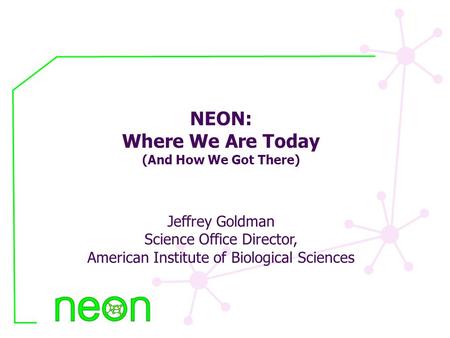 NEON: Where We Are Today (And How We Got There) Jeffrey Goldman Science Office Director, American Institute of Biological Sciences.