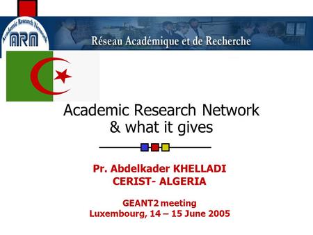 Academic Research Network & what it gives Pr. Abdelkader KHELLADI CERIST- ALGERIA GEANT2 meeting Luxembourg, 14 – 15 June 2005.