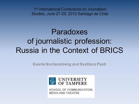 Paradoxes of journalistic profession: Russia in the Context of BRICS Kaarle Nordenstreng and Svetlana Pasti 1 st International Conference on Journalism.