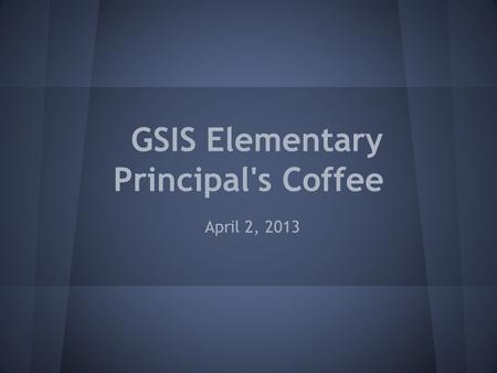 GSIS Elementary Principal's Coffee April 2, 2013.