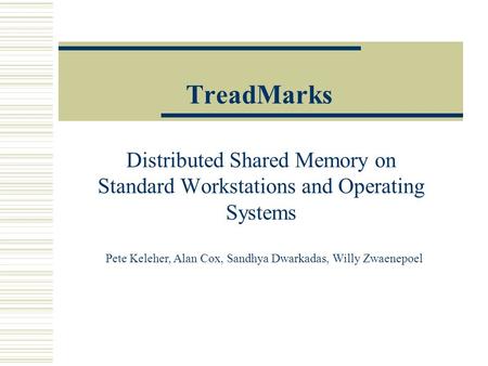 TreadMarks Distributed Shared Memory on Standard Workstations and Operating Systems Pete Keleher, Alan Cox, Sandhya Dwarkadas, Willy Zwaenepoel.
