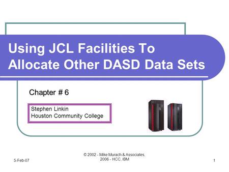 Stephen Linkin Houston Community College 5-Feb-07 © 2002 - Mike Murach & Associates, 2006 - HCC, IBM 1 Using JCL Facilities To Allocate Other DASD Data.